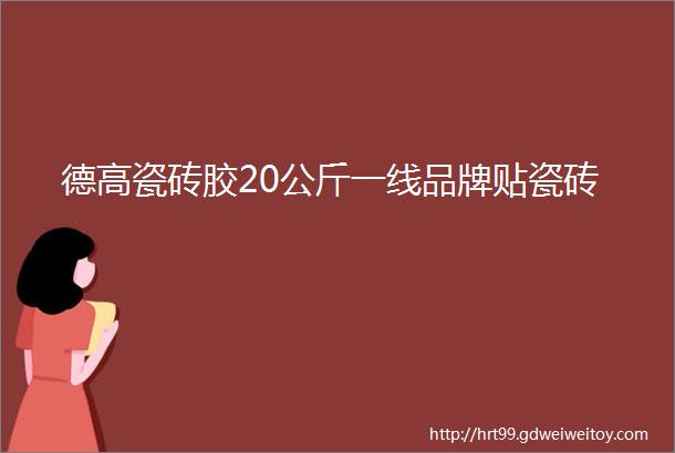 德高瓷砖胶20公斤一线品牌贴瓷砖